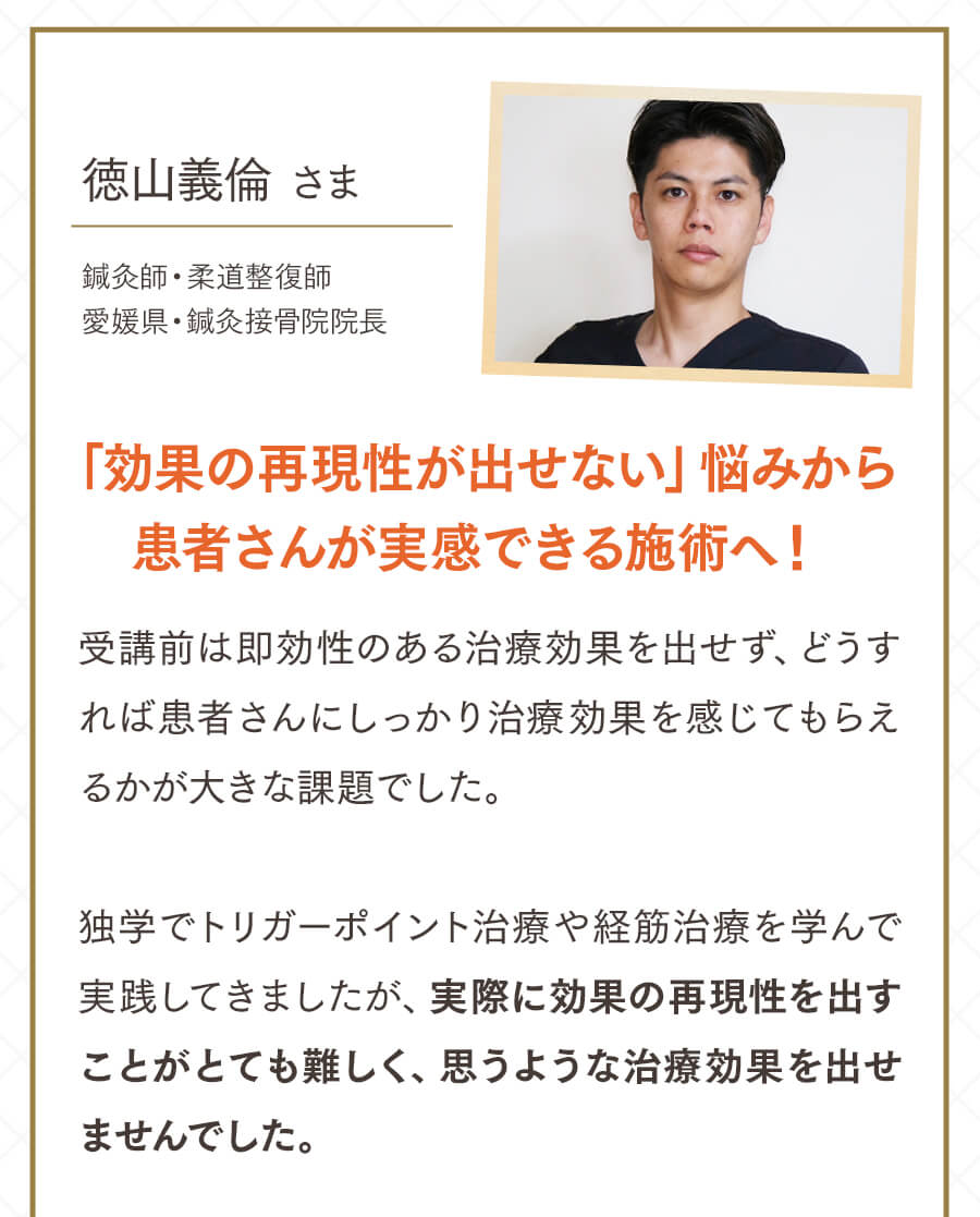徳山義倫さま 効果の再現性が出せない悩みから患者さんが実感できる施術へ